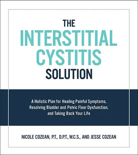 Interstitial Cystitis Solution: A Holistic Plan for Healing Painful Symptoms, Resolving Bladder and Pelvic Floor Dysfunction, and Taking Back Your Lif - Paperback