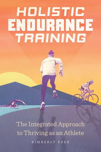 Holistic Endurance Training: The Integrated Approach to Thriving as an Athlete - Paperback