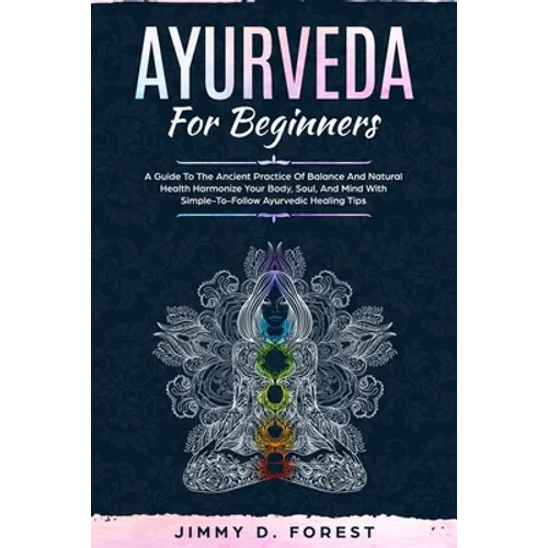 Ayurveda For Beginners: A Guide To The Ancient Practice Of Balance And Natural Health Harmonize Your Body, Soul, And Mind With Simple-To-Follo - Paperback