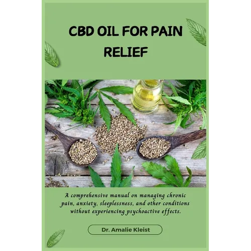 CBD Oil for Pain Relief: A comprehensive manual on managing chronic pain, anxiety, sleeplessness, and other conditions without experiencing psy - Paperback