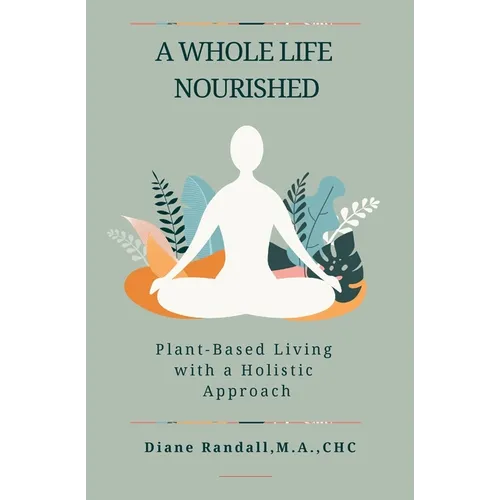 A Whole Life Nourished: Plant-Based Living with a Holistic Approach - Paperback