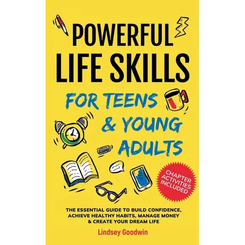 Powerful Life Skills for Teens & Young Adults: An Essential Guide - How To Build True Confidence, Achieve Healthy Habits, Manage Money Like a Pro & Su - Paperback