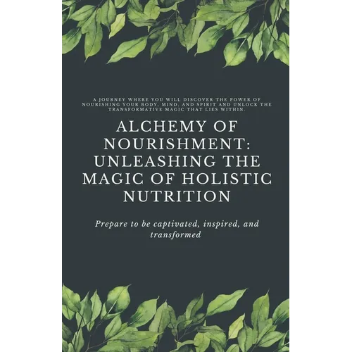 Alchemy of Nourishment: Unleashing the Magic of Holistic Nutrition - Paperback