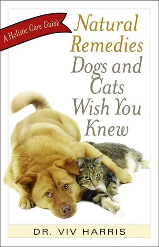 Natural Remedies Dogs and Cats Wish You Knew: A Holistic Care Guide - Paperback