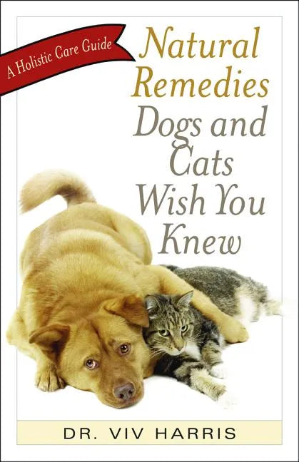 Natural Remedies Dogs and Cats Wish You Knew: A Holistic Care Guide - Paperback