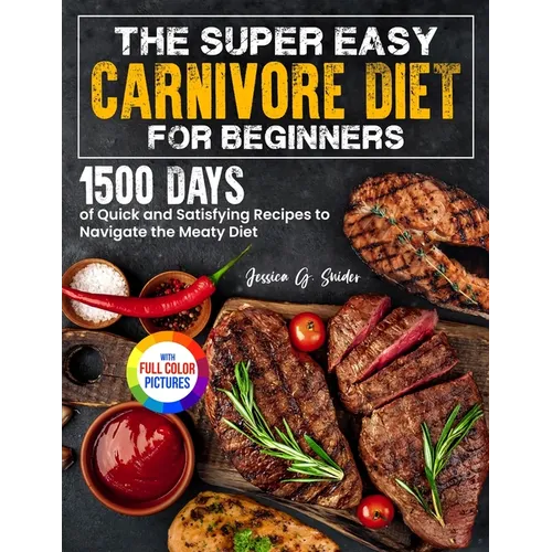 The Super Easy Carnivore Diet for Beginners: 1500 Days of Quick and Satisfying Recipes to Navigate the Meaty Diet Full Color Edition - Paperback