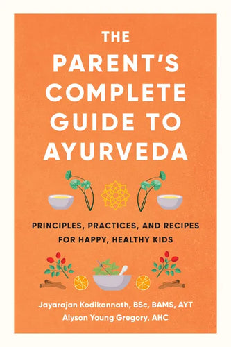 The Parent's Complete Guide to Ayurveda: Principles, Practices, and Recipes for Happy, Healthy Kids - Paperback