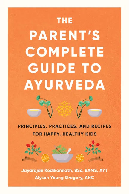 The Parent's Complete Guide to Ayurveda: Principles, Practices, and Recipes for Happy, Healthy Kids - Paperback