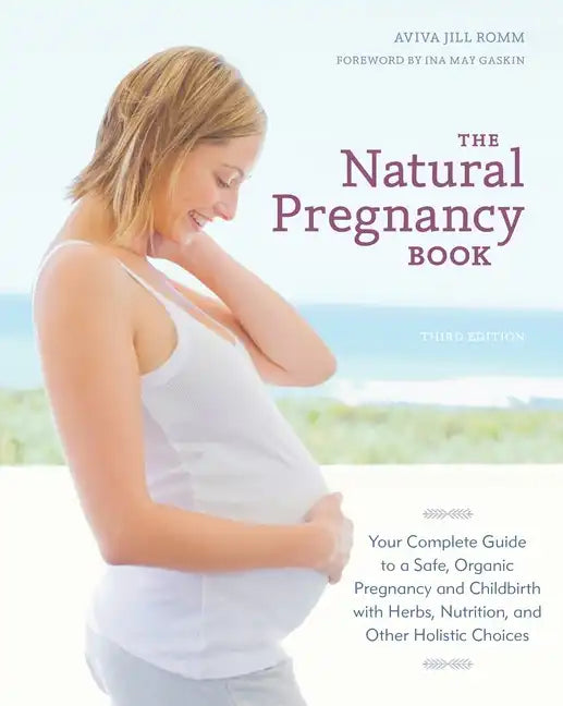 The Natural Pregnancy Book: Your Complete Guide to a Safe, Organic Pregnancy and Childbirth with Herbs, Nutrition, and Other Holistic Choices - Paperback