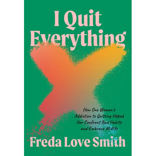 I Quit Everything: How One Woman's Addiction to Quitting Helped Her Confront Bad Habits and Embrace Midlife - Paperback