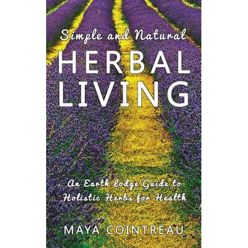 Simple and Natural Herbal Living - An Earth Lodge Guide to Holistic Herbs for Health - Paperback
