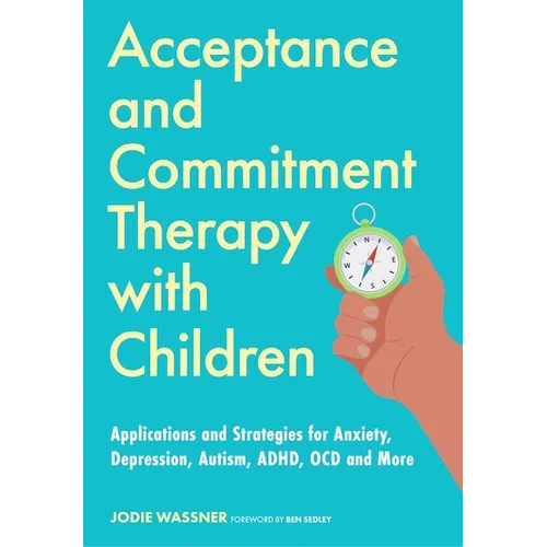 Acceptance and Commitment Therapy with Children: Applications and Strategies for Anxiety, Depression, Autism, Adhd, Ocd and More - Paperback