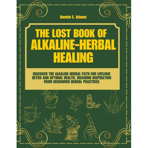 The Lost Book of Alkaline - Herbal Healing: Discover the Alkaline - Herbal Path for Lifelong Detox and Optimal Health, drawing inspiration from renown - Paperback