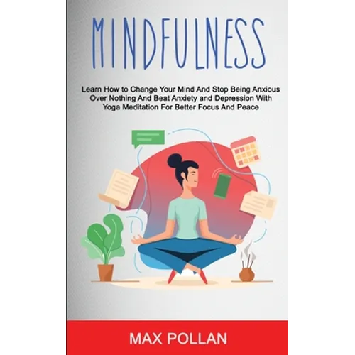 Self Help: Mindfulness: Learn How to Change Your Mind and Stop Being Anxious Over Nothing and Beat Anxiety and Depression With Yo - Paperback
