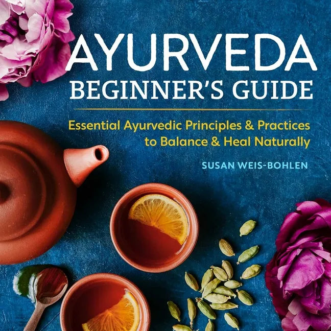 Ayurveda Beginner's Guide: Essential Ayurvedic Principles and Practices to Balance and Heal Naturally - Paperback