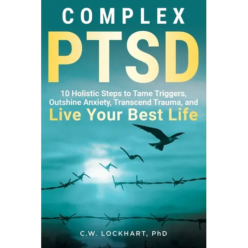 Complex PTSD: 10 Holistic Steps to Tame Triggers, Outshine Anxiety, Transcend Trauma, and Live Your Best Life - Paperback