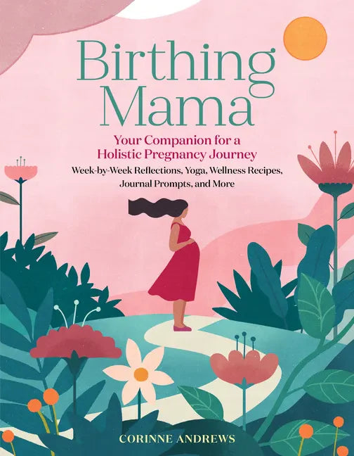 Birthing Mama: Your Companion for a Holistic Pregnancy Journey with Week-By-Week Reflections, Yoga, Wellness Recipes, Journal Prompts, and More - Paperback