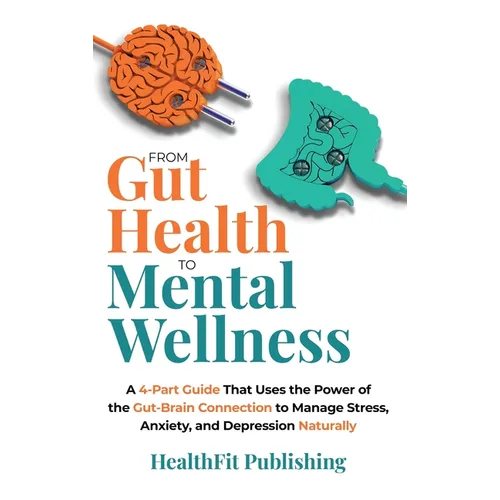 From Gut Health to Mental Wellness: A Four-Part Guide That Uses the Power of the Gut-Brain Connection to Manage Stress, Anxiety and Depression Natural - Hardcover