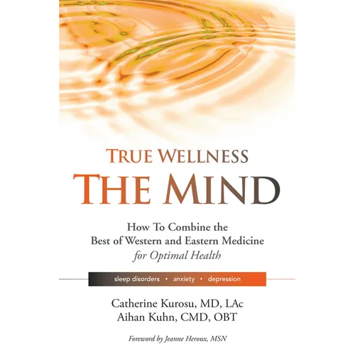 True Wellness for Your Mind: How to Combine the Best of Western and Eastern Medicine for Optimal Health for Sleep Disorders, Anxiety, Depression - Hardcover
