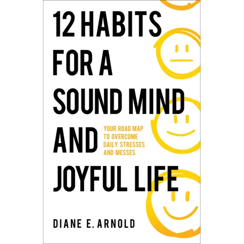 12 Habits for a Sound Mind and Joyful Life: Your Road Map to Overcome Daily Stresses and Messes - Paperback