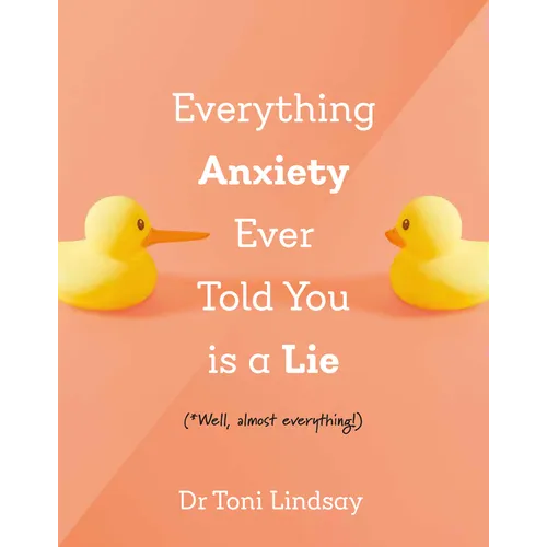 Everything Anxiety Ever Told You Is a Lie: *Well, Almost Everything! - Hardcover