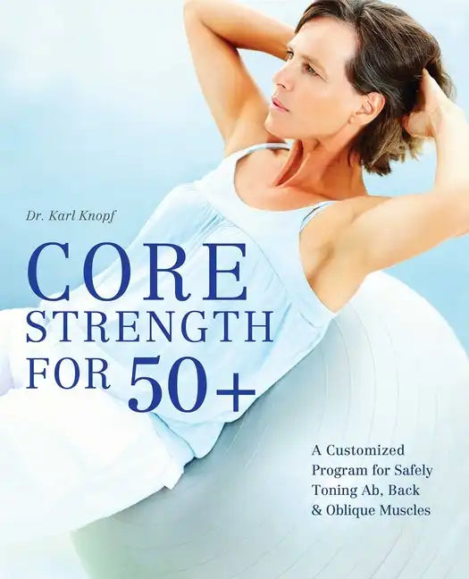 Core Strength for 50+: A Customized Program for Safely Toning Ab, Back, and Oblique Muscles - Paperback