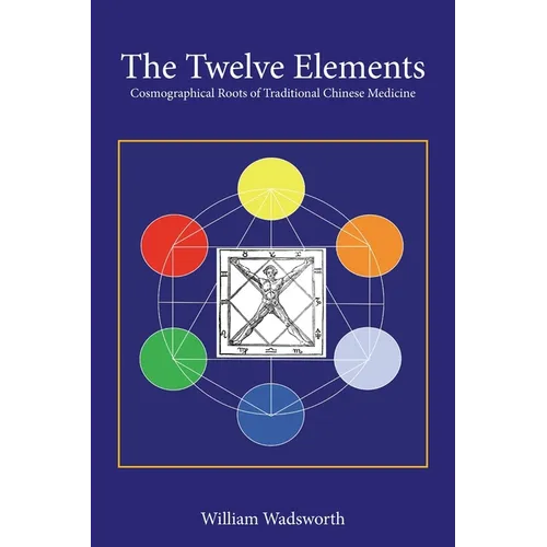 The Twelve Elements: Cosmographical Roots of Traditional Chinese Medicine - Paperback