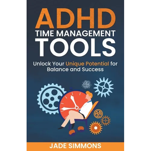 ADHD Time Management Tools: Unlock Your Unique Potential for Balance and Success - Paperback