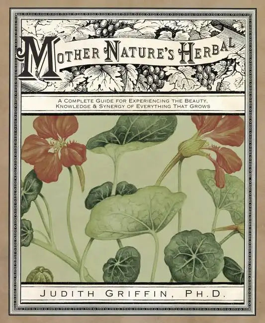 Mother Nature's Herbal: A Complete Guide for Experiencing the Beauty, Knowledge & Synergy of Everything That Grows - Paperback